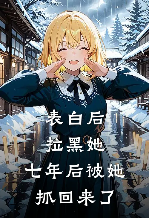 表白后拉黑她，七年后被她“抓”回来了