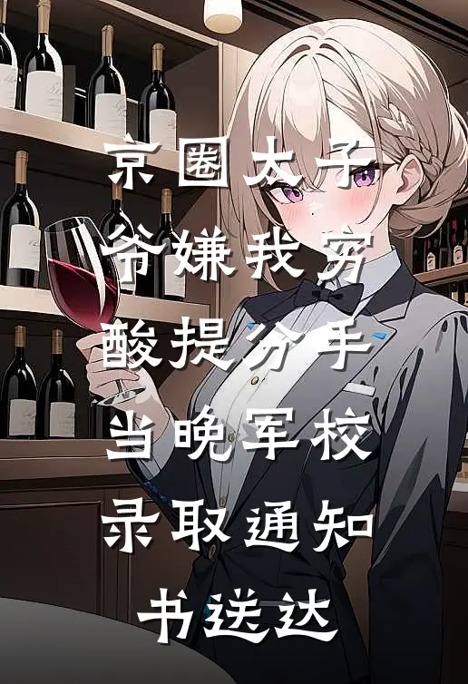 京圈太子爷嫌我穷酸提分手，当晚军校录取通知书送达