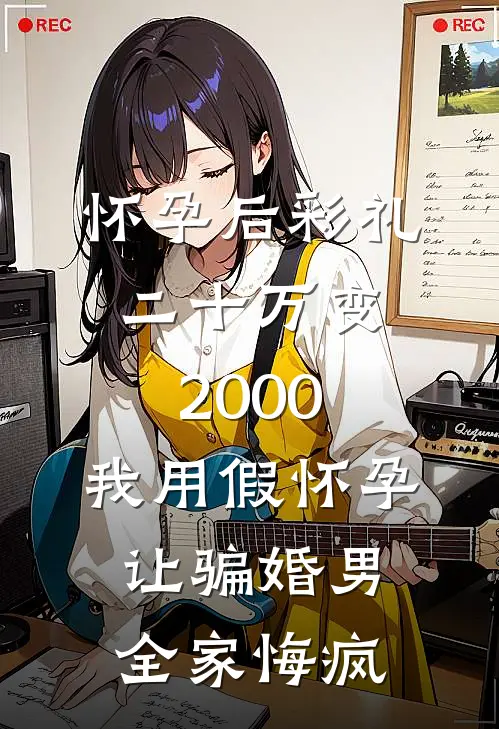 怀孕后彩礼二十万变2000，我用假怀孕让骗婚男全家悔疯