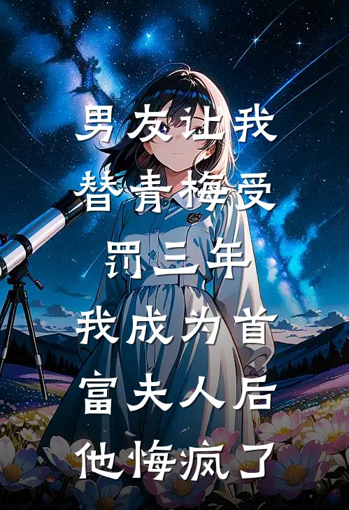 男友让我替青梅受罚三年，我成为首富夫人后他悔疯了