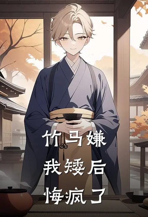 竹马嫌我矮后，悔疯了