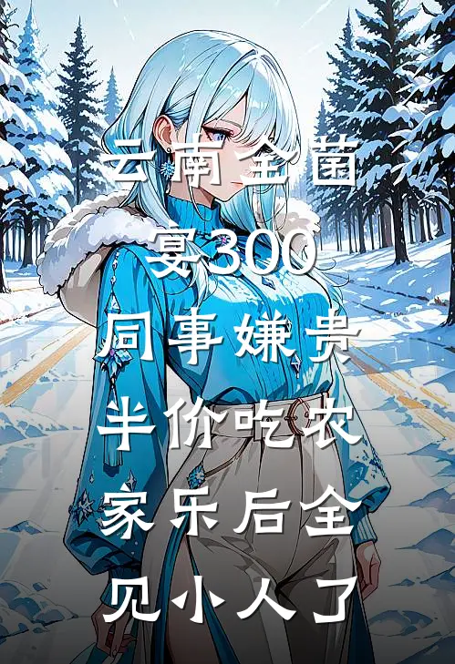 云南全菌宴300同事嫌贵，半价吃农家乐后全见小人了