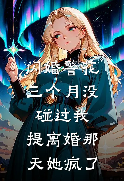 闪婚警花三个月没碰过我，提离婚那天她疯了