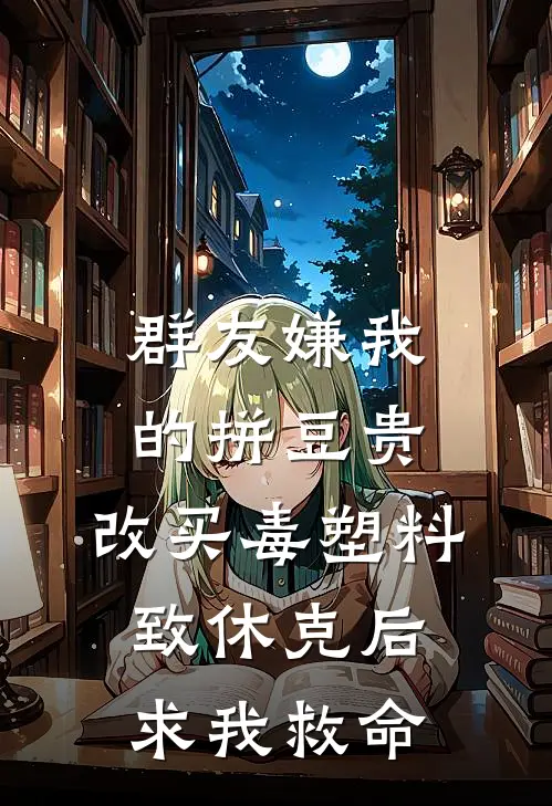 群友嫌我的拼豆贵，改买毒塑料致休克后求我救命