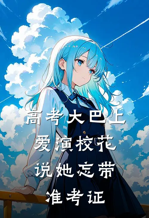 高考大巴上，爱演校花说她忘带准考证