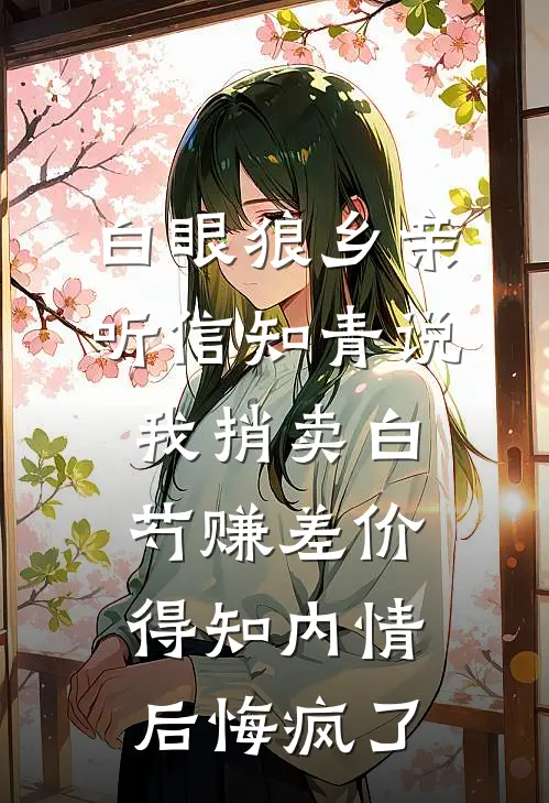 白眼狼乡亲听信知青说我捎卖白芍赚差价，得知内情后悔疯了