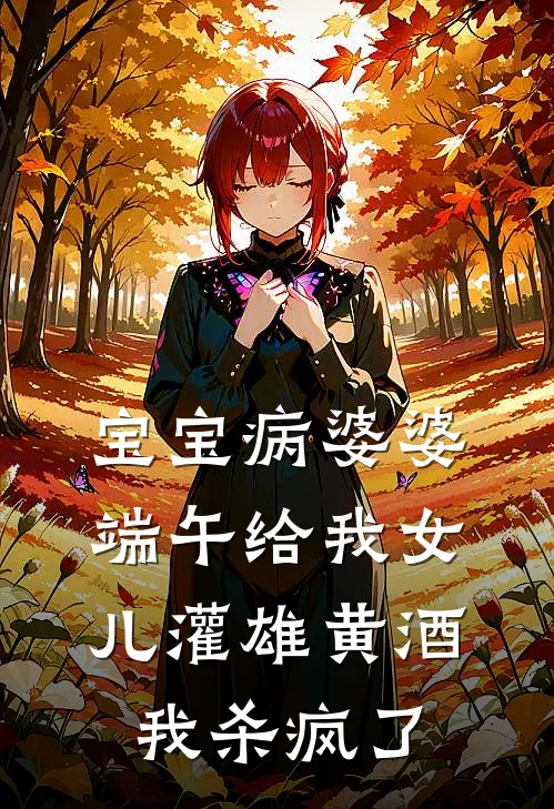 宝宝病婆婆端午给我女儿灌雄黄酒，我杀疯了