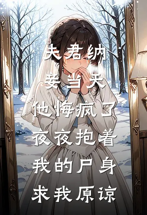 夫君纳妾当天，他悔疯了，夜夜抱着我的尸身求我原谅