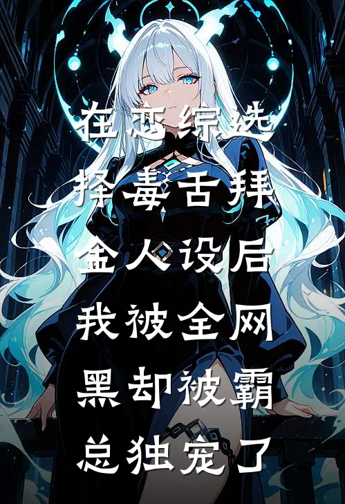 在恋综选择毒舌拜金人设后，我被全网黑却被霸总独宠了