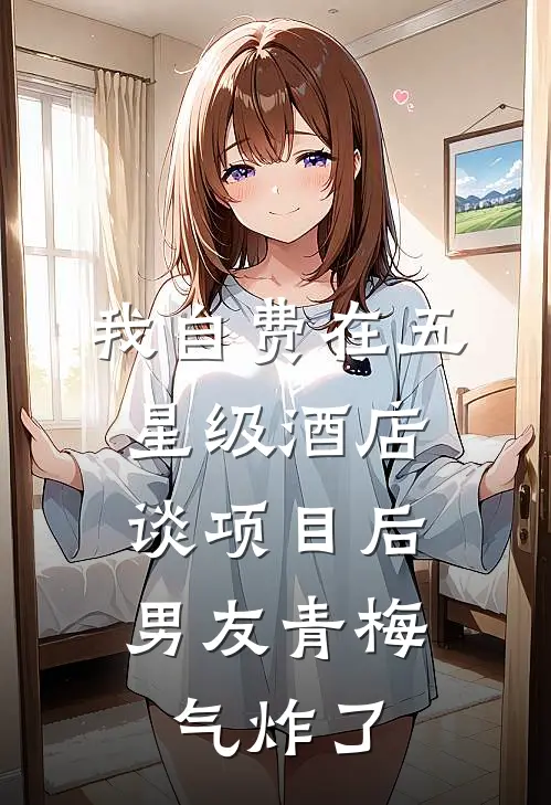 我自费在五星级酒店谈项目后，男友青梅气炸了