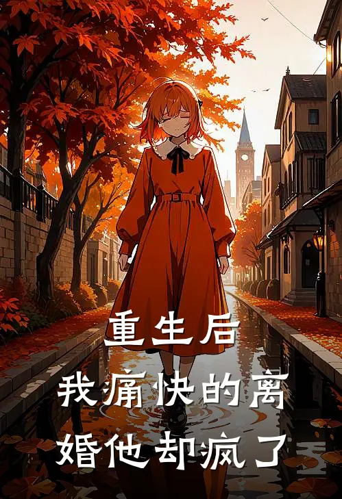 重生后，我痛快的离婚他却疯了