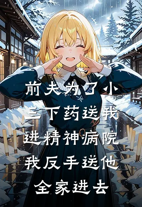 前夫为了小三下药送我进精神病院，我反手送他全家进去