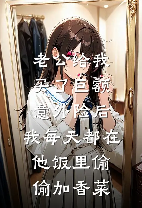 老公给我买了巨额意外险后，我每天都在他饭里偷偷加香菜