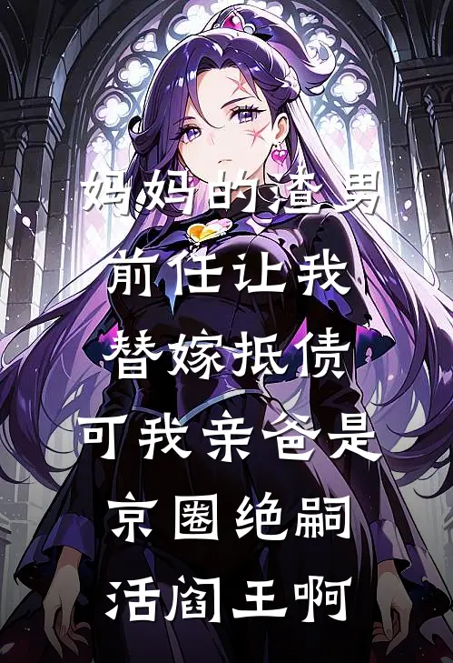 妈妈的渣男前任让我替嫁抵债，可我亲爸是京圈绝嗣活阎王啊