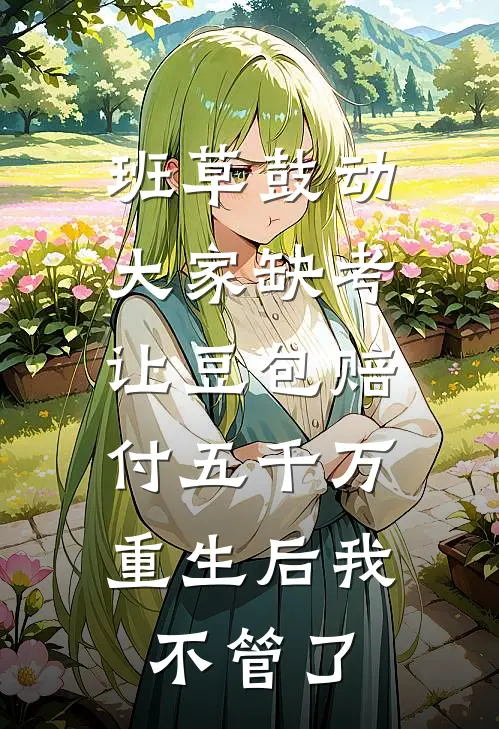 班草鼓动大家缺考让豆包赔付五千万，重生后我不管了