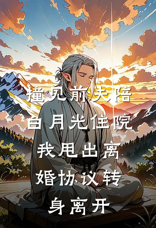 撞见前夫陪白月光住院，我甩出离婚协议转身离开