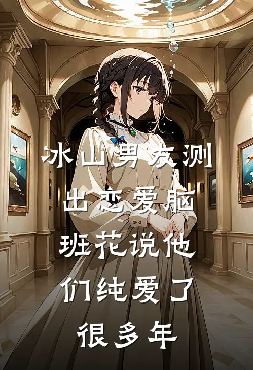 冰山男友测出恋爱脑，班花说他们纯爱了很多年