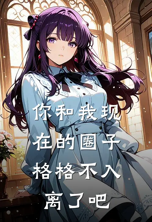 你和我现在的圈子，格格不入，离了吧