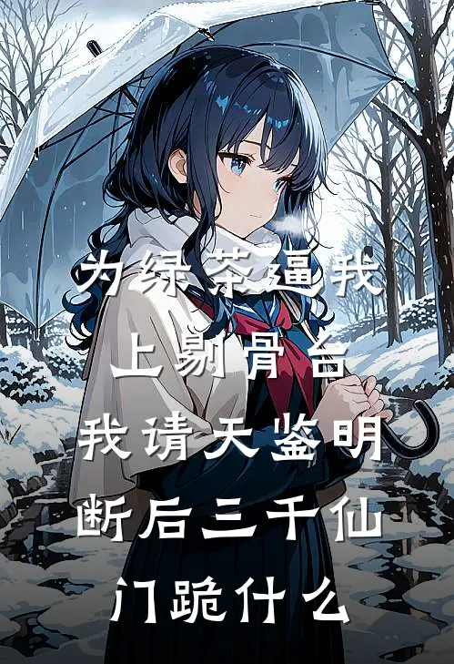 为绿茶逼我上剔骨台，我请天鉴明断后三千仙门跪什么