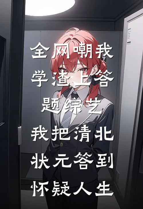 全网嘲我学渣上答题综艺，我把清北状元答到怀疑人生