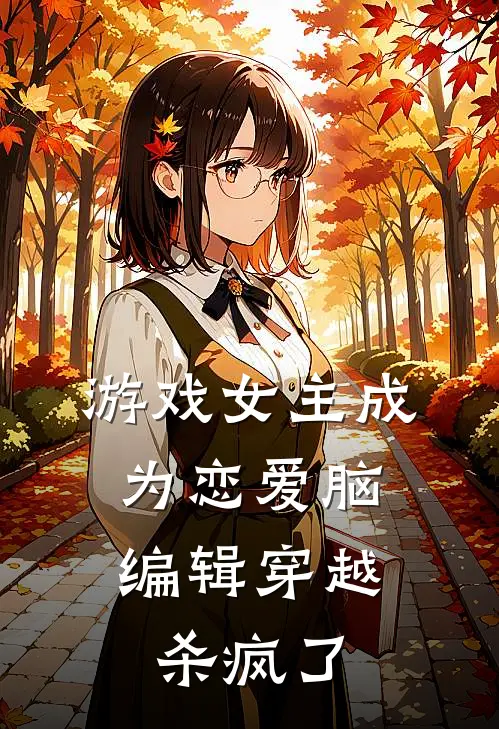 游戏女主成为恋爱脑，编辑穿越杀疯了