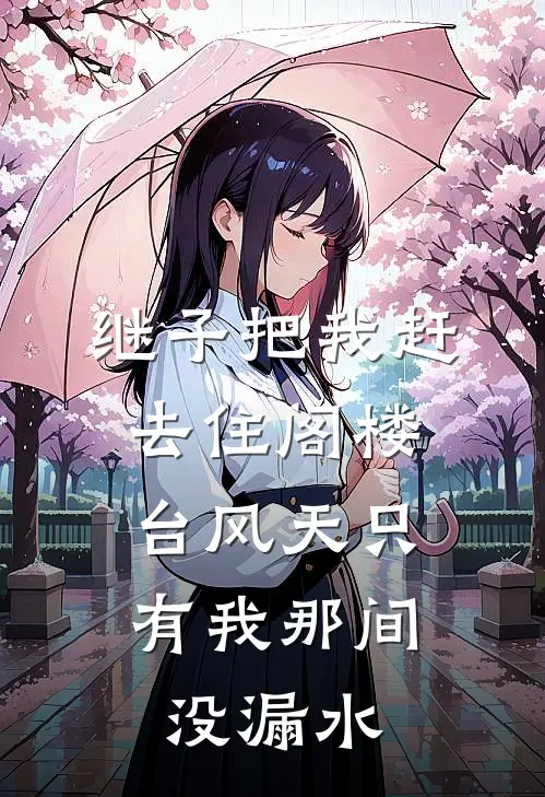 继子把我赶去住阁楼，台风天只有我那间没漏水