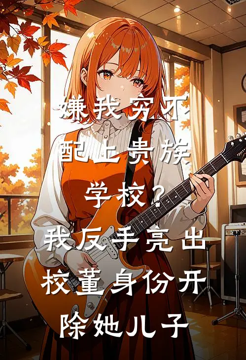 嫌我穷不配上贵族学校？我反手亮出校董身份开除她儿子