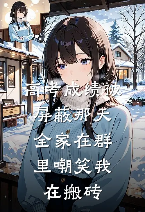 高考成绩被屏蔽那天，全家在群里嘲笑我在搬砖