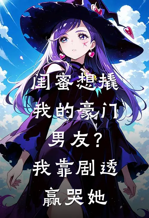 闺蜜想撬我的豪门男友？我靠剧透赢哭她