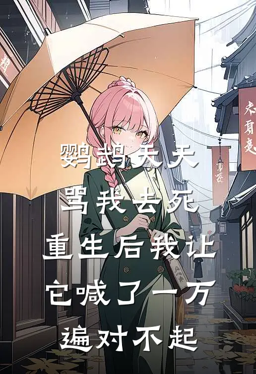 鹦鹉天天骂我去死，重生后我让它喊了一万遍对不起