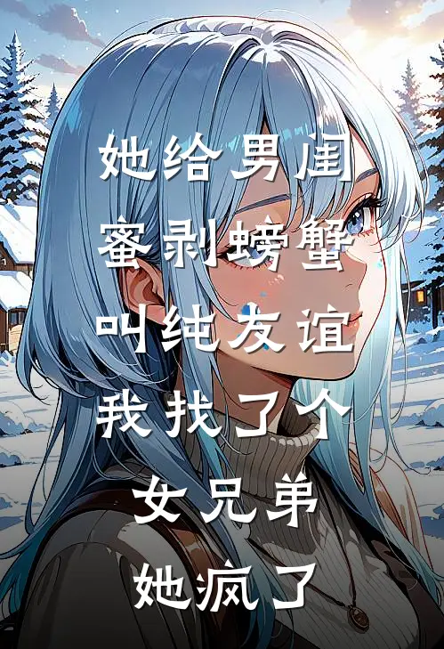 她给男闺蜜剥螃蟹叫纯友谊，我找了个女兄弟，她疯了