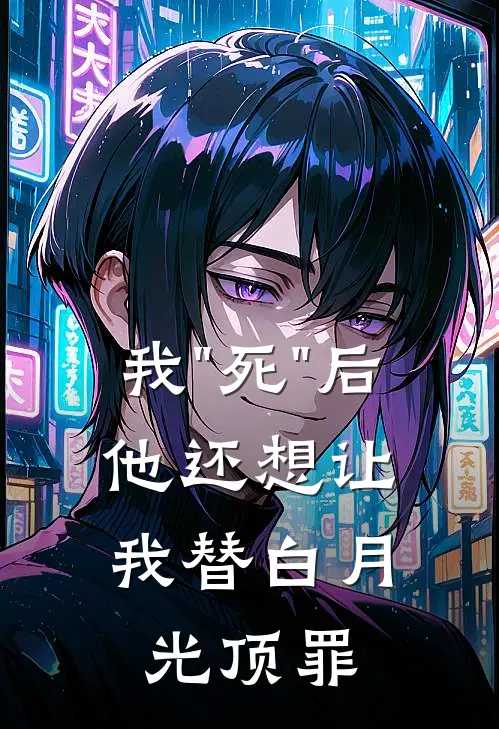 我"死"后，他还想让我替白月光顶罪
