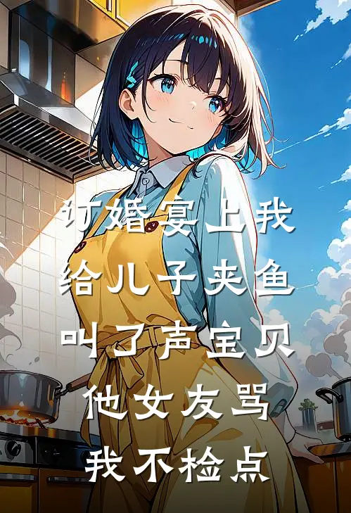 订婚宴上我给儿子夹鱼叫了声宝贝，他女友骂我不检点