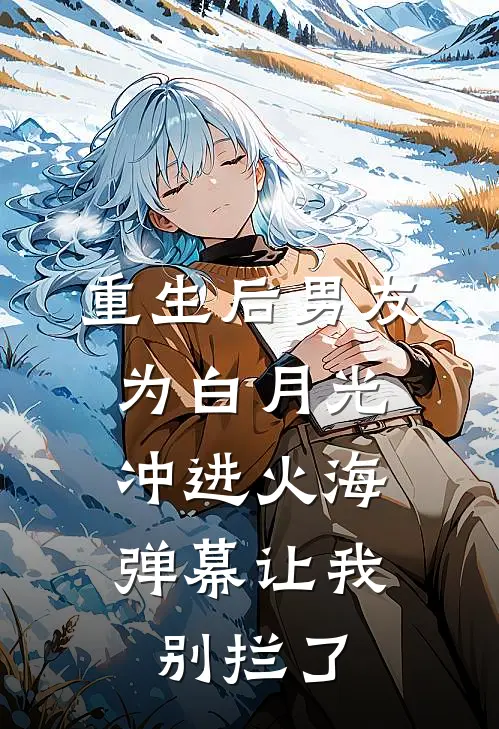 重生后男友为白月光冲进火海，弹幕让我别拦了