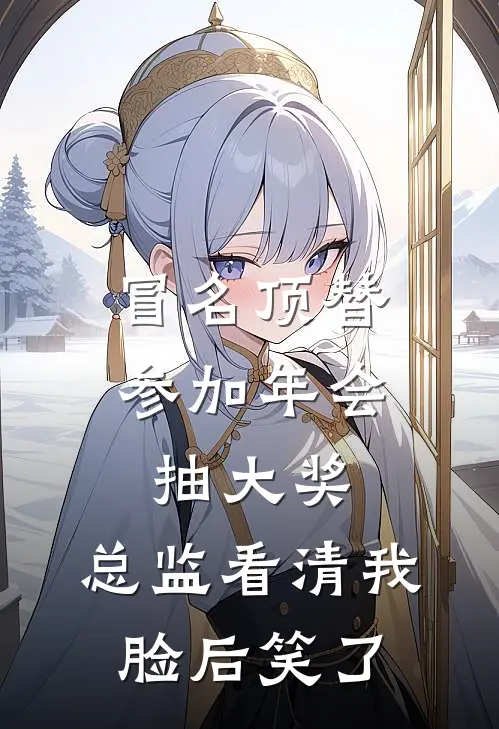 冒名顶替参加年会抽大奖，总监看清我脸后笑了