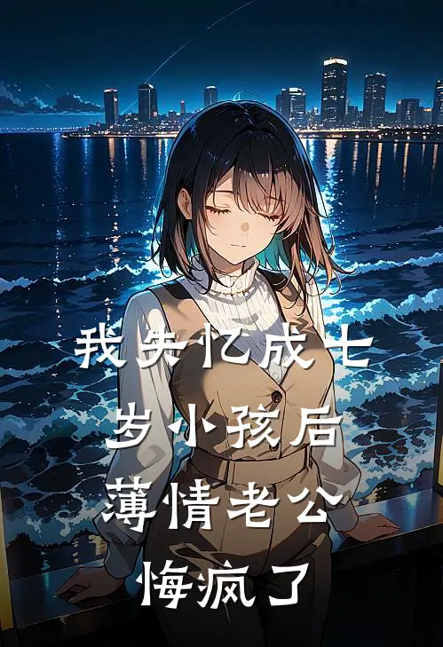 我失忆成七岁小孩后，薄情老公悔疯了
