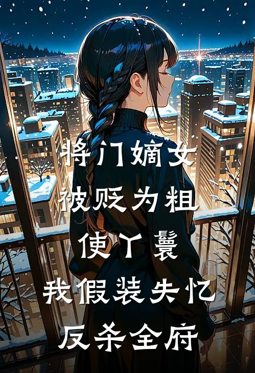 将门嫡女被贬为粗使丫鬟，我假装失忆反杀全府