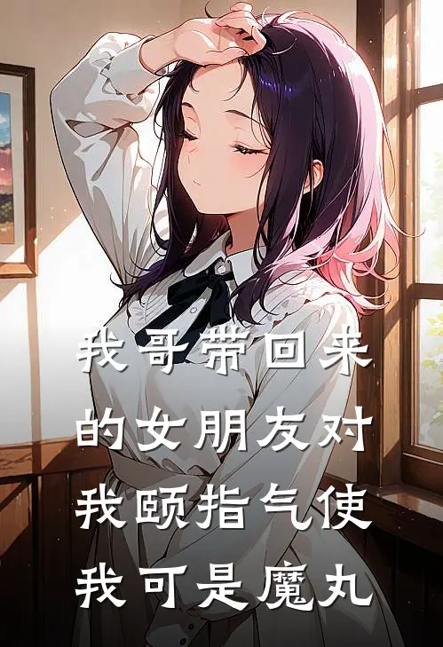 我哥带回来的女朋友对我颐指气使，我可是魔丸