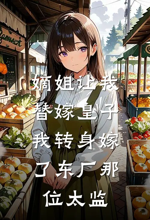 嫡姐让我替嫁皇子，我转身嫁了东厂那位太监
