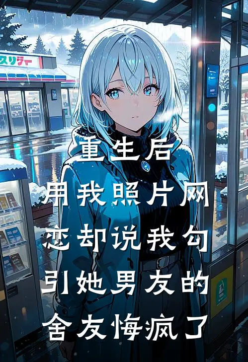 重生后，用我照片网恋却说我勾引她男友的舍友悔疯了