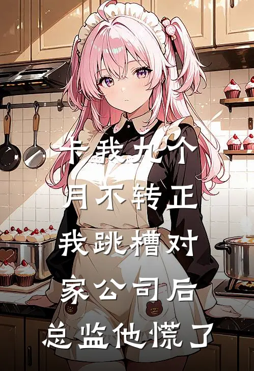 卡我九个月不转正，我跳槽对家公司后，总监他慌了