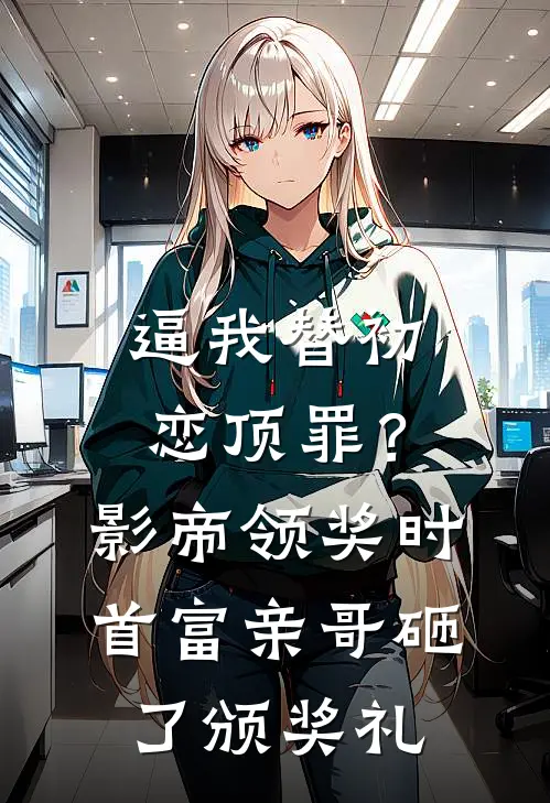 逼我替初恋顶罪？影帝领奖时首富亲哥砸了颁奖礼