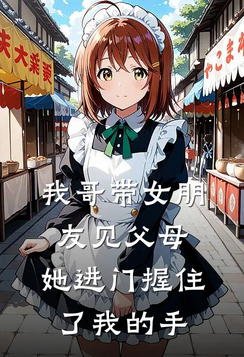 我哥带女朋友见父母，她进门握住了我的手