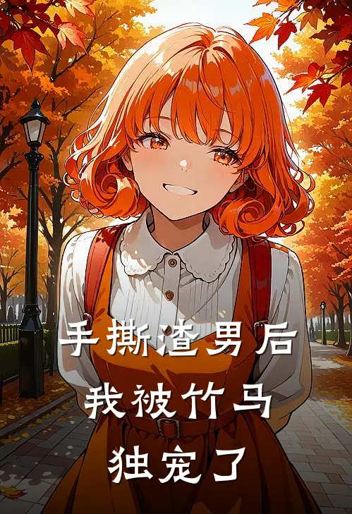 手撕渣男后，我被竹马独宠了