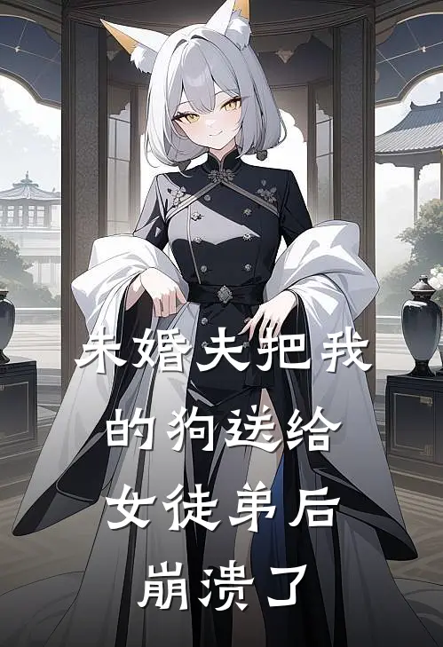 未婚夫把我的狗送给女徒弟后，崩溃了
