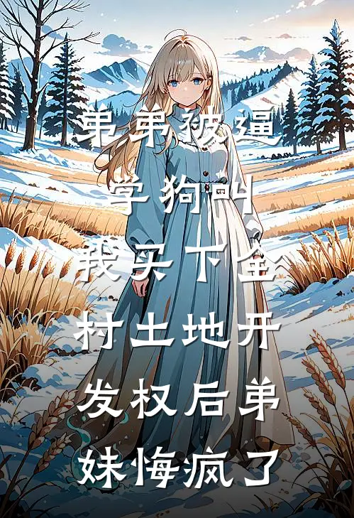 弟弟被逼学狗叫，我买下全村土地开发权后弟妹悔疯了