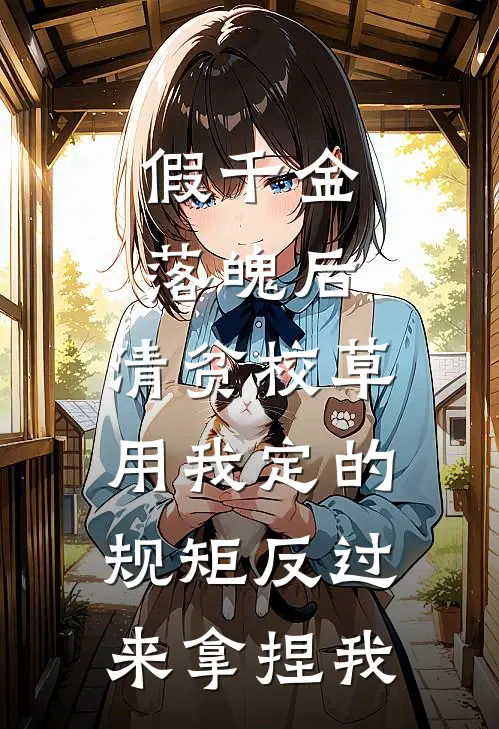 假千金落魄后，清贫校草用我定的规矩反过来拿捏我