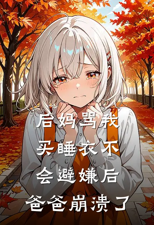 后妈骂我买睡衣不会避嫌后，爸爸崩溃了