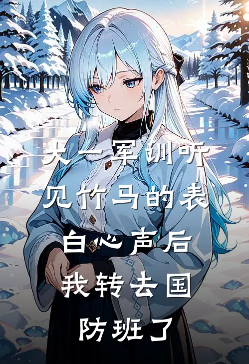 大一军训听见竹马的表白心声后，我转去国防班了