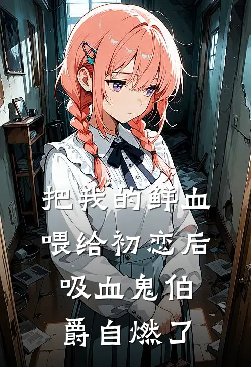 把我的鲜血喂给初恋后，吸血鬼伯爵自燃了